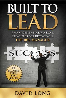Built to Lead: 7 Management R.E.W.A.R.D.S. Principles for Becoming a Top 10% Manager - Long, David, Professor