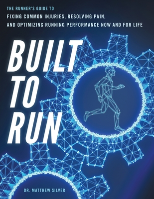 Built To Run: The Runner's GuideTo Fixing Common Injuries, Resolving Pain, And Optimizing Running Performance Now And For Life - Silver, Matthew D