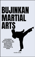 Bujinkan Martial Arts: Acquiring Proficiency In Self-Defense And Nonviolent Resolution: Techniques, Philosophy & More