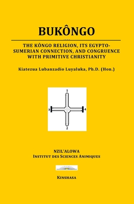 Bukngo: The Kngo religion, its Egypto-Sumerian connection, and congruence with primitive Christianity - Luyaluka, Kiatezua Lubanzadio