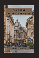 Bukarest Reisefhrer 2023: Entdecken Sie den verborgenen Charme der rumnischen Hauptstadt: die lebendige Kultur, traditionelle Speisen und ihre herzliche Gastfreundschaft