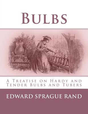 Bulbs: A Treatise on Hardy and Tender Bulbs and Tubers - Rand, Edward Sprague, and Chambers, Roger (Introduction by)