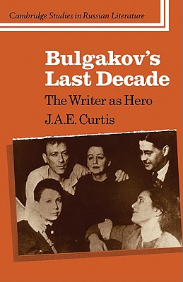 Bulgakov's Last Decade: The Writer as Hero - Curtis, J. A. E.