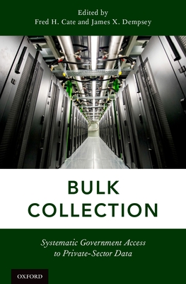 Bulk Collection: Systematic Government Access to Private-Sector Data - Cate, Fred H (Editor), and Dempsey, James X (Editor)