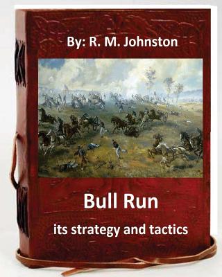 Bull Run; its strategy and tactics.By: R. M. Johnston - Johnston, R M