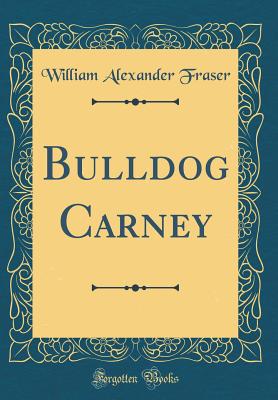 Bulldog Carney (Classic Reprint) - Fraser, William Alexander