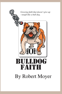 Bulldog Faith: Growing faith that doesn't give up--tough like a bull dog. - Moyer, Robert