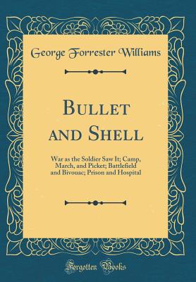 Bullet and Shell: War as the Soldier Saw It; Camp, March, and Picket; Battlefield and Bivouac; Prison and Hospital (Classic Reprint) - Williams, George Forrester