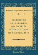 Bulletin de la Fdration Des Socits d'Horticulture de Belgique, 1877 (Classic Reprint)