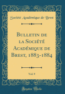 Bulletin de la Socit Acadmique de Brest, 1883-1884, Vol. 9 (Classic Reprint)