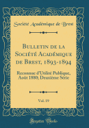 Bulletin de la Socit Acadmique de Brest, 1893-1894, Vol. 19: Reconnue d'Utilit Publique, Aot 1880; Deuxime Srie (Classic Reprint)