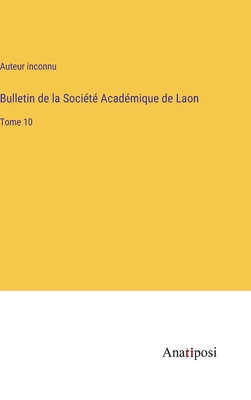 Bulletin de la Socit Acadmique de Laon: Tome 10 - Auteur Inconnu