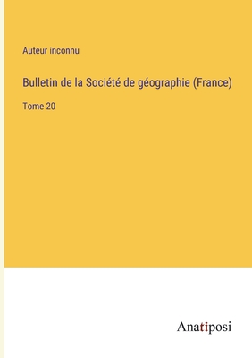 Bulletin de la Socit de gographie (France): Tome 20 - Auteur Inconnu