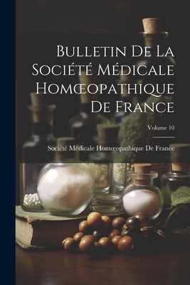 Bulletin de la Soci?t? M?dicale Homoeopathique de France; Volume 10 - Soci?t? M?dicale Homoeopathique de Fr (Creator)