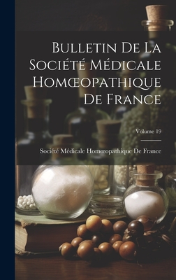 Bulletin de la Soci?t? M?dicale Homoeopathique de France; Volume 19 - Soci?t? M?dicale Homoeopathique de Fr (Creator)