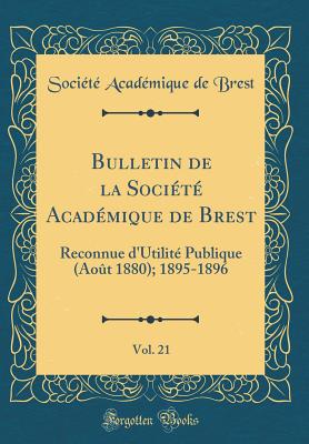 Bulletin de la Societe Academique de Brest, Vol. 21: Reconnue D'Utilite Publique (Aout 1880); 1895-1896 (Classic Reprint) - Brest, Societe Academique De