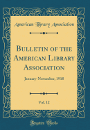 Bulletin of the American Library Association, Vol. 12: January-November, 1918 (Classic Reprint)