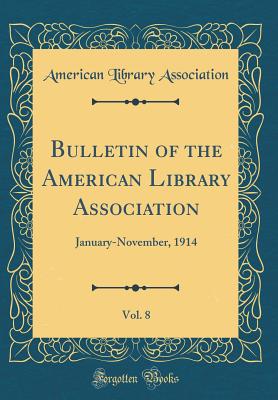Bulletin of the American Library Association, Vol. 8: January-November, 1914 (Classic Reprint) - Association, American Library