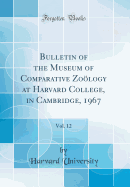 Bulletin of the Museum of Comparative Zology at Harvard College, in Cambridge, 1967, Vol. 12 (Classic Reprint)