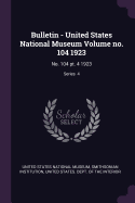 Bulletin - United States National Museum Volume No. 104 1923: No. 104 Pt. 4 1923; Series 4