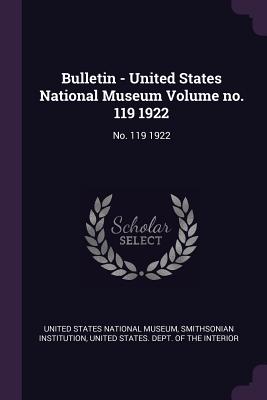 Bulletin - United States National Museum Volume no. 119 1922: No. 119 1922 - United States National Museum (Creator), and Institution, Smithsonian, and United States Dept of the Interior (Creator)