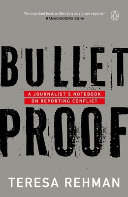 Bulletproof: A Journalist's Notebook on Reporting Conflict - Rehman, Teresa