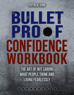 Bulletproof Confidence: The Art of Not Caring What People Think and Living Fearlessly WORKBOOK