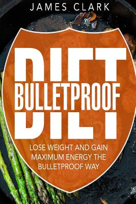 Bulletproof Diet: Lose Weight and Gain Maximum Energy the Bulletproof Way - Clark, James, Sir