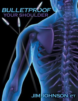 Bulletproof Your Shoulder: Optimizing Shoulder Function to End Pain and Resist Injury - Johnson, Jim