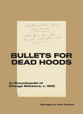 Bullets for Dead Hoods: An Encyclopedia of Chicago Mobsters, C. 1933 - Corbett, John (Text by)