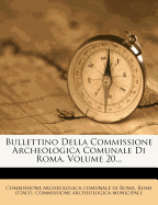 Bullettino Della Commissione Archeologica Comunale Di Roma, Volume 20...