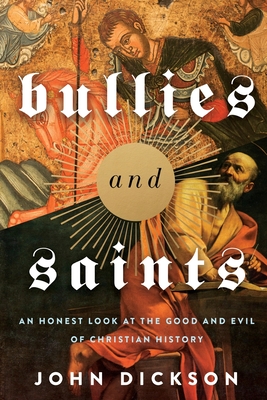 Bullies and Saints: An Honest Look at the Good and Evil of Christian History - Dickson, John