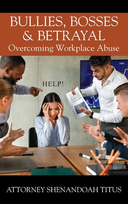 Bullies, Bosses & Betrayal: Overcoming Workplace Abuse - Titus, Attorney Shenandoah