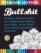 Bullshit: 50 Swear Words to Color Your Anger Away: Release Your Anger: Stress Relief Curse Words Coloring Book for Adults