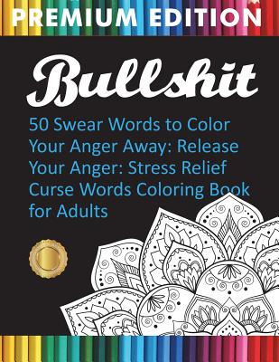 Bullshit: 50 Swear Words to Color Your Anger Away: Release Your Anger: Stress Relief Curse Words Coloring Book for Adults - Adult Coloring Books, and Swear Word Coloring Book, and Adult Colouring Books