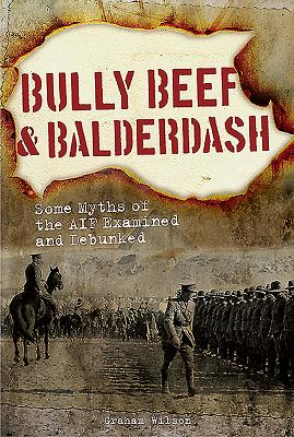 Bully Beef & Balderdash: Some Myths of the Aif Examined and Debunked - Wilson, Graham