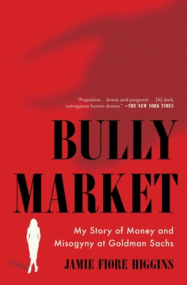 Bully Market: My Story of Money and Misogyny at Goldman Sachs - Higgins, Jamie Fiore
