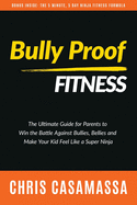 Bully Proof Fitness: The ultimate guide for parents to win the battle against bullies, bellies, and make your kid feel like a Super Ninja