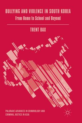Bullying and Violence in South Korea: From Home to School and Beyond - Bax, Trent
