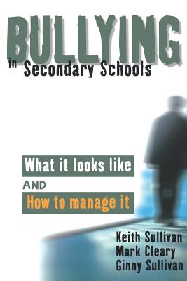 Bullying in Secondary Schools: What It Looks Like and How To Manage It - Sullivan, Keith, and Cleary, Mark, and Sullivan, Ginny