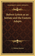 Bulwer Lytton as an Initiate and the Eastern Adepts