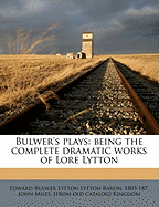 Bulwer's Plays: Being the Complete Dramatic Works of Lore Lytton