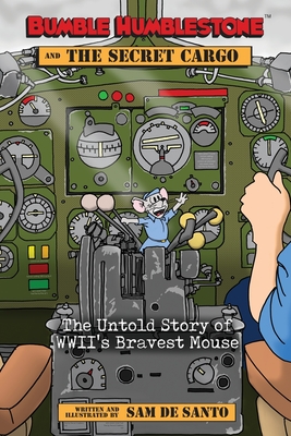 Bumble Humblestone and The Secret Cargo: The Untold Story of WWII's Bravest Mouse - 