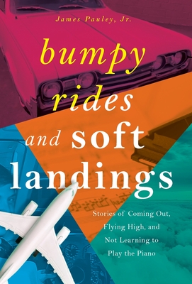 Bumpy Rides and Soft Landings: Stories of Coming Out, Flying High, and Not Learning to Play the Piano - Pauley, James