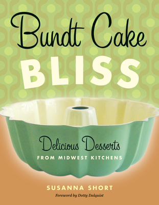 Bundt Cake Bliss: Delicious Desserts from Midwest Kitchens - Short, Susanna, and Dalquist, Dorothy (Preface by)