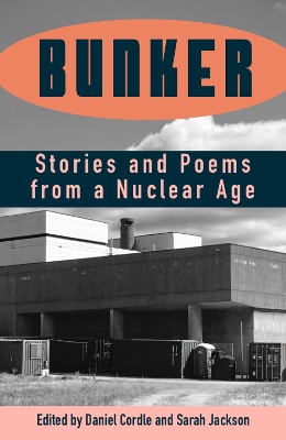 Bunker: Stories and Poems from a Nuclear Age - Cordle, Daniel (Editor), and Jackson, Sarah (Editor)