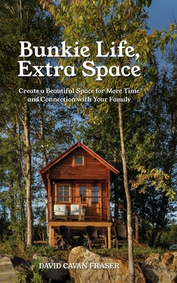 Bunkie Life, Extra Space: Create a Beautiful Space for More Time and Connection with Your Family - Fraser, David Cavan