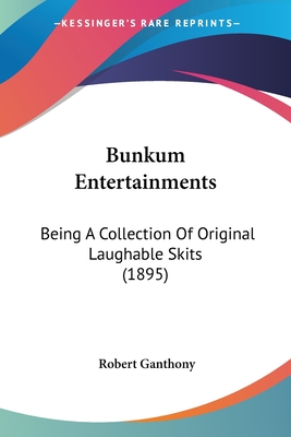 Bunkum Entertainments: Being A Collection Of Original Laughable Skits (1895) - Ganthony, Robert