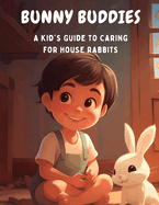 Bunny Buddies: A Kid's Guide to Caring for House Rabbits