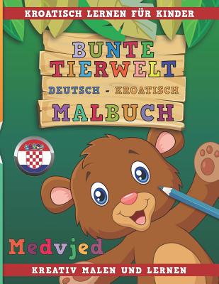 Bunte Tierwelt Deutsch - Kroatisch Malbuch. Kroatisch Lernen F - Nerdmedia